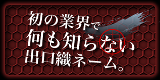 初の業界で何も知らない出口織ネーム。