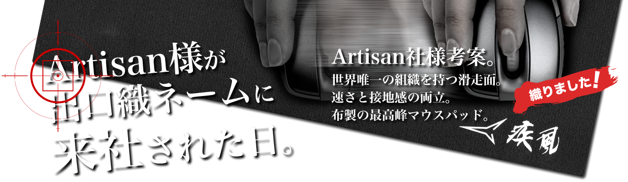 『Artisan社小林社長が出口織ネームに来社された日』Artisan社様考案。世界唯一の組織を持つ滑走面。速さと接地感の両立。布製の最高峰マウスパッド。