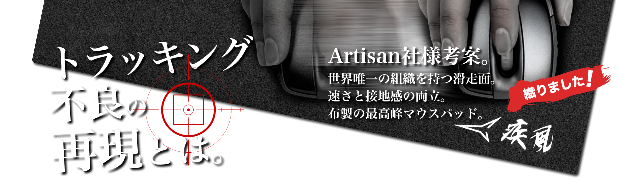 『トラッキング不良の再現とは。』Artisan社様考案。世界唯一の組織を持つ滑走面。速さと接地感の両立。布製の最高峰マウスパッド。