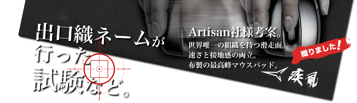 『出口織ネームが行った試験など。』Artisan社様考案。世界唯一の組織を持つ滑走面。速さと接地感の両立。布製の最高峰マウスパッド。